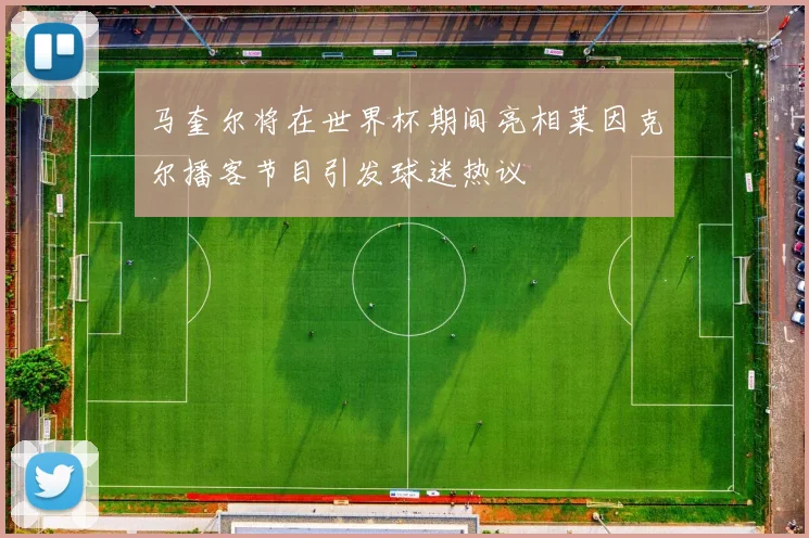 马奎尔将在世界杯期间亮相莱因克尔播客节目引发球迷热议