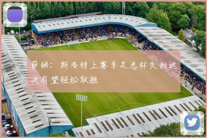 萨顿：斯洛特上赛季足总杯失利这次有望轻松取胜