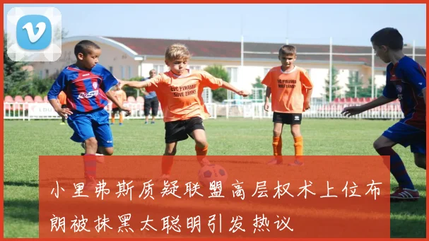 小里弗斯质疑联盟高层权术上位布朗被抹黑太聪明引发热议