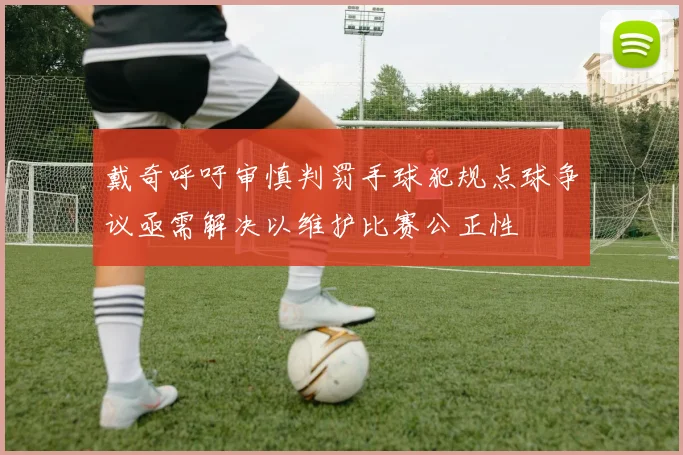 戴奇呼吁审慎判罚手球犯规点球争议亟需解决以维护比赛公正性