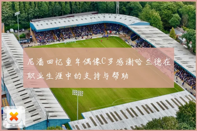 尼潘回忆童年偶像C罗感谢哈兰德在职业生涯中的支持与帮助
