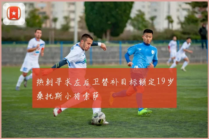 热刺寻求左后卫替补目标锁定19岁桑托斯小将索萨