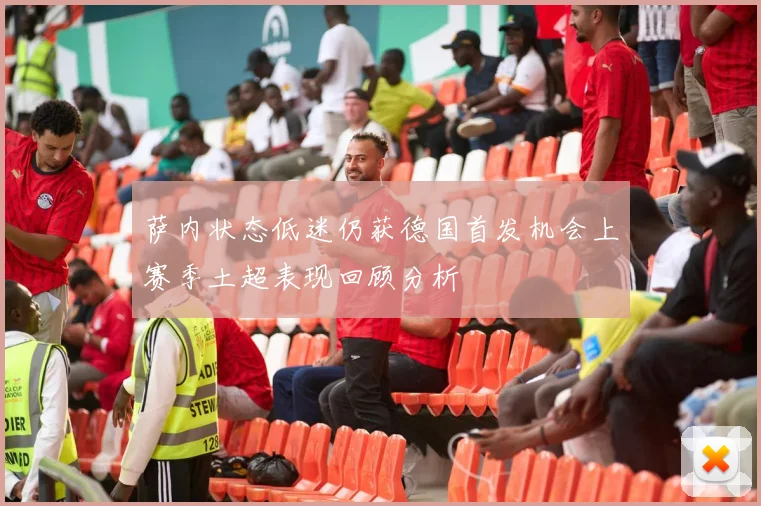 萨内状态低迷仍获德国首发机会上赛季土超表现回顾分析