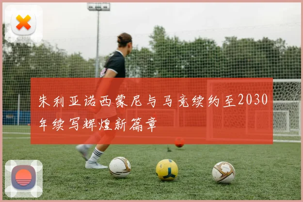 朱利亚诺西蒙尼与马竞续约至2030年续写辉煌新篇章